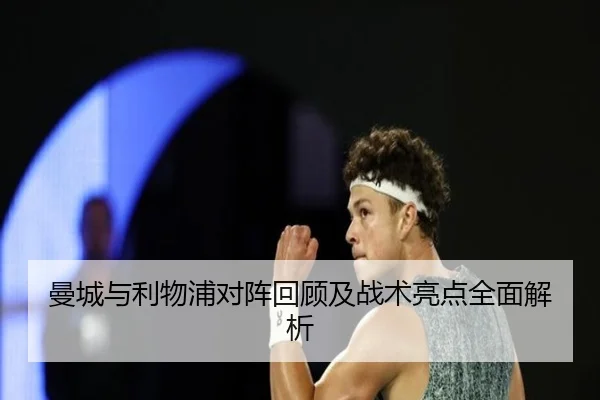 曼城与利物浦对阵回顾及战术亮点全面解析